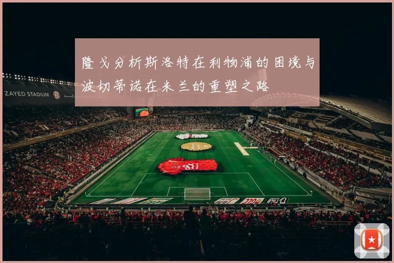 隆戈分析斯洛特在利物浦的困境与波切蒂诺在米兰的重塑之路