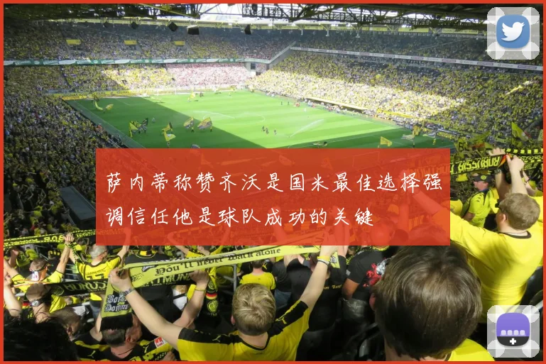 萨内蒂称赞齐沃是国米最佳选择强调信任他是球队成功的关键