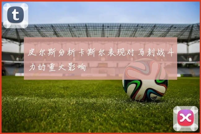 皮尔斯分析卡斯尔表现对马刺战斗力的重大影响