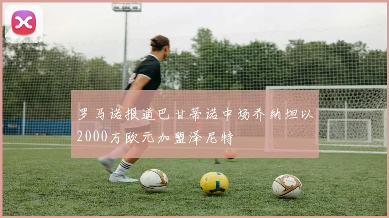 罗马诺报道巴甘蒂诺中场乔纳坦以2000万欧元加盟泽尼特