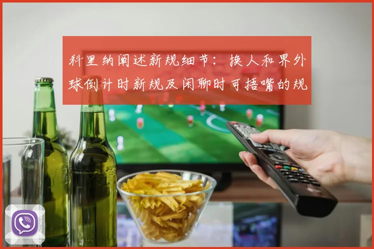 科里纳阐述新规细节：换人和界外球倒计时新规及闲聊时可捂嘴的规定