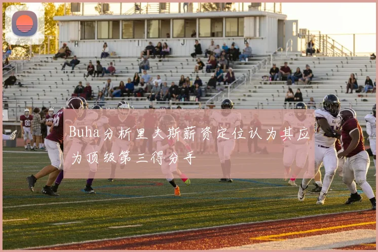 Buha分析里夫斯薪资定位认为其应为顶级第三得分手