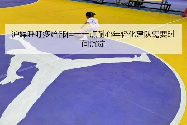 沪媒呼吁多给邵佳一一点耐心年轻化建队需要时间沉淀